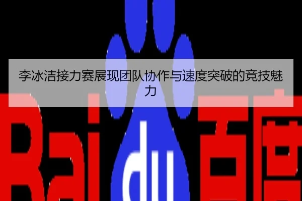 李冰洁接力赛展现团队协作与速度突破的竞技魅力