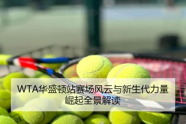 WTA华盛顿站赛场风云与新生代力量崛起全景解读
