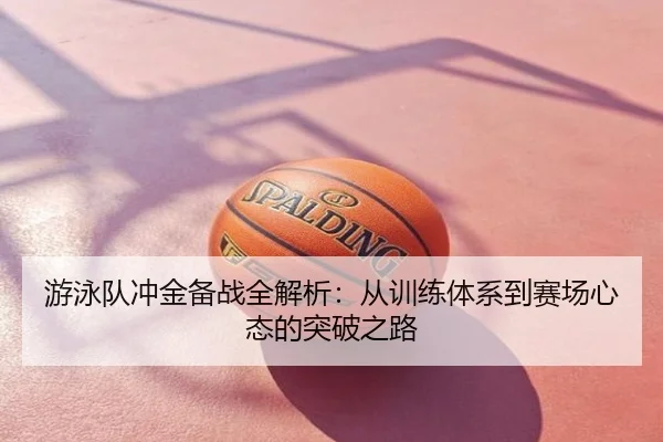游泳队冲金备战全解析：从训练体系到赛场心态的突破之路