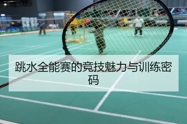 跳水全能赛的竞技魅力与训练密码